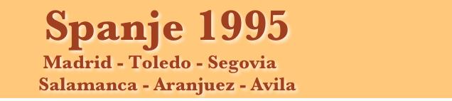     Spanje 1995
         Madrid - Toledo - Segovia 
        Salamanca - Aranjuez - Avila